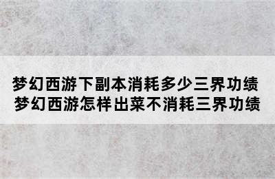 梦幻西游下副本消耗多少三界功绩 梦幻西游怎样出菜不消耗三界功绩